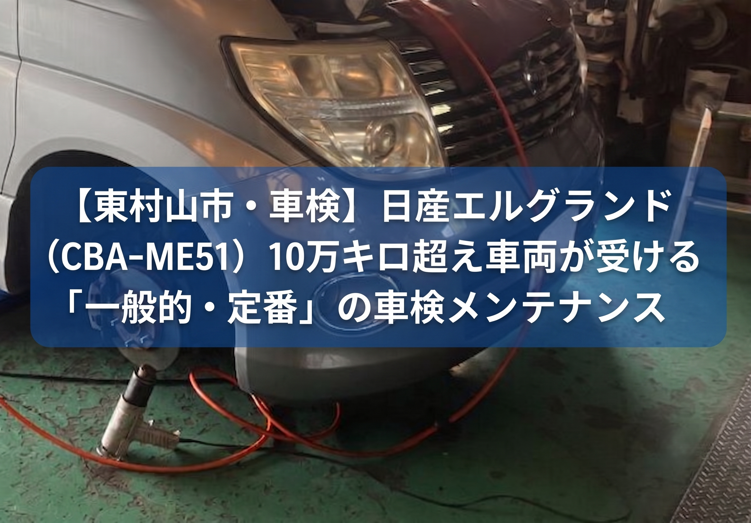 【東村山市・車検】日産エルグランド（CBA-ME51）10万キロ超え車両が受ける「一般的・定番」の車検メンテナンス